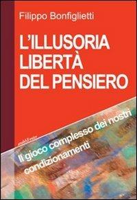 L'illusoria libertà del pensiero. Il gioco complesso dei nostri condizionamenti - Filippo Bonfiglietti - Libro Araba Fenice 2012 | Libraccio.it