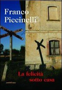 La felicità sotto casa - Franco Piccinelli - Libro Araba Fenice 2012 | Libraccio.it