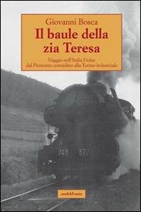 Il baule della zia Teresa. Viaggio nell'Italia unita: dal Piemonte contadino alla Torino industriale - Giovanni Bosca - Libro Araba Fenice 2012 | Libraccio.it