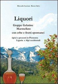 Liquori. Grappe, gelatine, marmellate con erbe e frutti spontanei tipici o presenti in Piemonte Liguria e Alpi occidentali - Riccardo Luciano, Renzo Salvo - Libro Araba Fenice 2013 | Libraccio.it