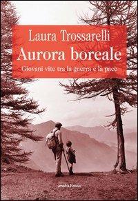Aurora boreale. Giovani vite tra la guerra e la pace - Laura Trossarelli - Libro Araba Fenice 2013 | Libraccio.it