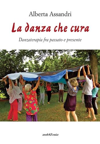 La danza che cura. Danzaterapia tra passato e presente - Alberta Assandri - Libro Araba Fenice 2013 | Libraccio.it