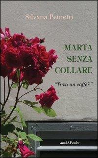 Marta senza collare. «Ti va un caffè?» - Silvana Peinetti - Libro Araba Fenice 2013 | Libraccio.it
