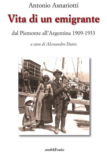 Vita di un emigrante dal Piemonte all'Argentina 1909-1933 - Antonio Asnariotti - Libro Araba Fenice 2013 | Libraccio.it