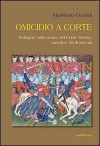 Omicidio a corte. Indagine sulla morte del conte Rosso, Amedeo VII di Savoia - Massimo Centini - Libro Araba Fenice 2013 | Libraccio.it