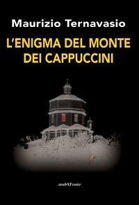 L'enigma del monte dei cappuccini - Maurizio Ternavasio - Libro Araba Fenice 2013, Arabagiallonera | Libraccio.it