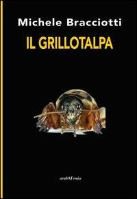 Il grillotalpa - Michele Bracciotti - Libro Araba Fenice 2013, Arabagiallonera | Libraccio.it
