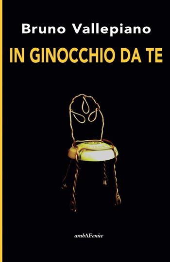 In ginocchio da te - Bruno Vallepiano - Libro Araba Fenice 2014 | Libraccio.it