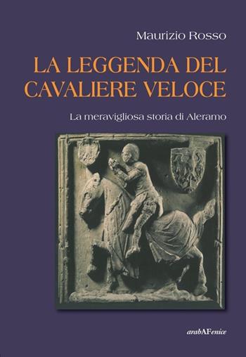 La leggenda del cavaliere veloce. La meravigliosa storia di Aleramo - Maurizio Rosso - Libro Araba Fenice 2014 | Libraccio.it