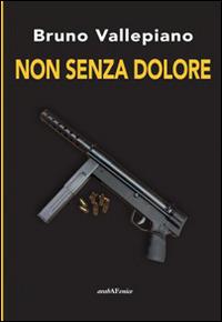 Non senza dolore - Bruno Vallepiano - Libro Araba Fenice 2014, Arabagiallonera | Libraccio.it
