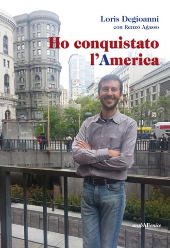 Ho conquistato l'America - Loris Degioanni, Renzo Agasso - Libro Araba Fenice 2014 | Libraccio.it