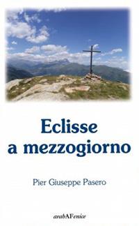 Eclisse a mezzogiorno - Pier Giuseppe Pasero - Libro Araba Fenice 2015 | Libraccio.it