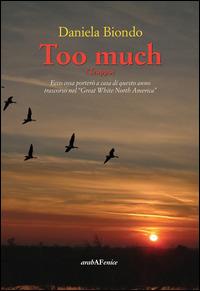 Too much. Ecco cosa porterò a casa di questo anno trascorso nel «great white north America» - Daniela Biondo - Libro Araba Fenice 2014 | Libraccio.it
