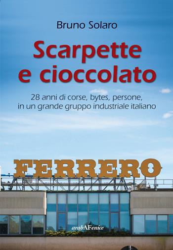 Scarpette e cioccolato. 28 anni di corse, bytes, persone, in un grande gruppo industriale italiano - Bruno Solaro - Libro Araba Fenice 2014 | Libraccio.it