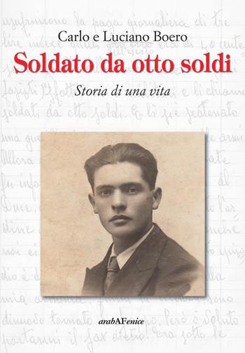 Soldato da otto soldi. Storia di una vita - Carlo Boero, Luciano Boero - Libro Araba Fenice 2014 | Libraccio.it