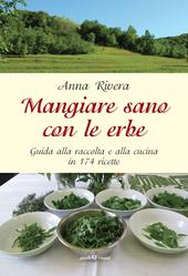 Mangiare sano con le erbe. Guida alla raccolta e alla cucina in 174 ricette