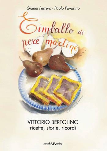 Timballo di pere martine. Vittorio Bertolino, ricette, storie, ricordi - Gianni Ferrero, Paolo Pavarino - Libro Araba Fenice 2015 | Libraccio.it