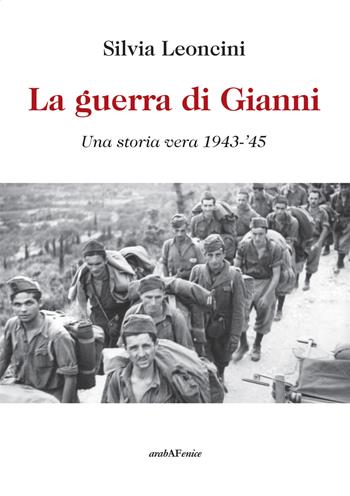 La guerra di Gianni. Una storia vera 1943-'45 - Silvia Leoncini - Libro Araba Fenice 2015 | Libraccio.it