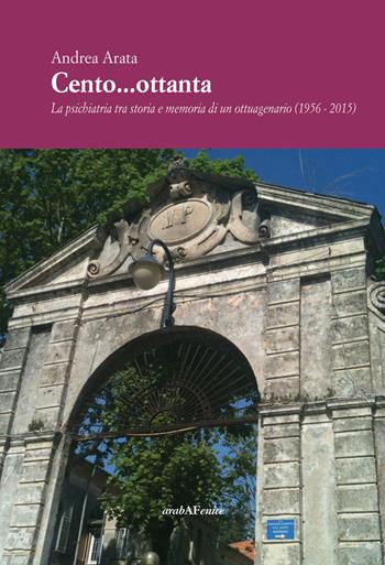 Cento...ottanta. La psichiatria tra storia e memoria di un ottuagenario (1956-2015) - Andrea Arata - Libro Araba Fenice 2015 | Libraccio.it