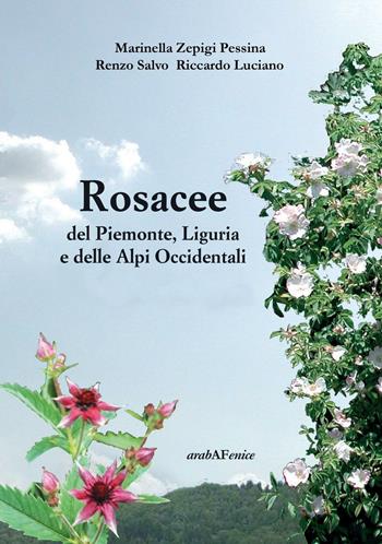 Rosacee del Piemonte. Liguria e delle Alpi Occidentali. Ediz. illustrata - Marinella Zepigi Pessina, Riccardo Luciano, Renzo Salvo - Libro Araba Fenice 2016, Erbe | Libraccio.it