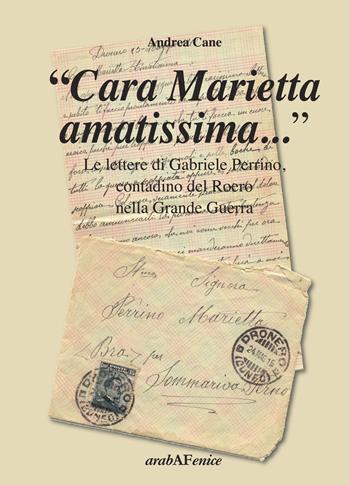 «Cara Marietta amatissima...». Le lettere di Gabriele Perrino, contadino del Roero nella grande guerra - Andrea Cane - Libro Araba Fenice 2015 | Libraccio.it