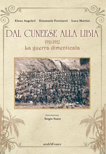 Dal cuneese alla Libia. 1911-1912. La guerra dimenticata - Elena Angeleri, Emanuele Forzinetti, Luca Martini - Libro Araba Fenice 2015 | Libraccio.it