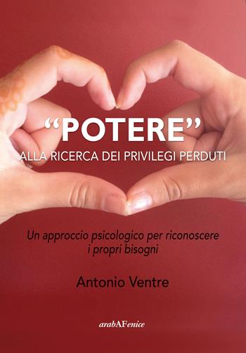 «Potere» alla ricerca dei privilegi perduti. Un approccio psicologico per riconoscere i propri bisogni - Antonio Ventre - Libro Araba Fenice 2015 | Libraccio.it