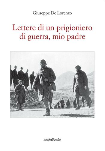 Lettere di un prigioniero di guerra, mio padre - Giuseppe De Lorenzo - Libro Araba Fenice 2016 | Libraccio.it