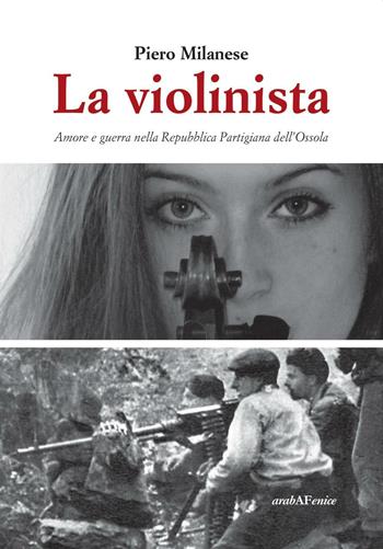 La violinista. Amore e guerra nella Repubblica partigiana dell'Ossola - Piero Milanese - Libro Araba Fenice 2016 | Libraccio.it