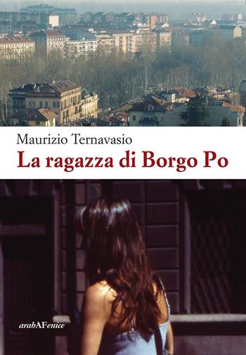 La ragazza di Borgo Po - Maurizio Ternavasio - Libro Araba Fenice 2016 | Libraccio.it