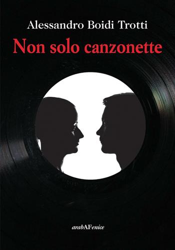 Non solo canzonette - Alessandro Boidi Trotti - Libro Araba Fenice 2016 | Libraccio.it