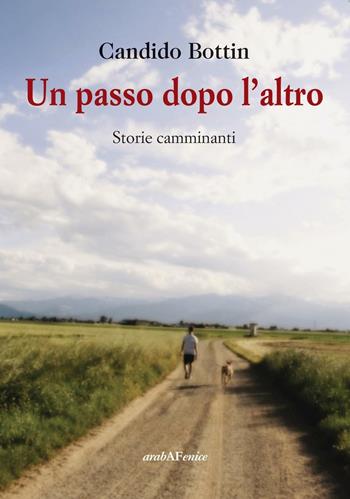Un passo dopo l'altro. Storie camminanti - Candido Bottin - Libro Araba Fenice 2016 | Libraccio.it