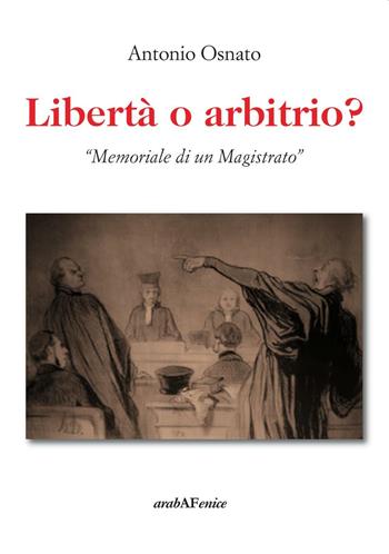 Libertà o arbitrio. «Memoriale di un magistrato» - Antonio Osnato - Libro Araba Fenice 2016 | Libraccio.it
