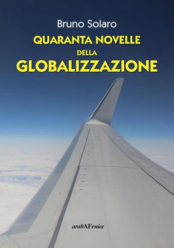 Quaranta novelle della globalizzazione - Bruno Solaro - Libro Araba Fenice 2017 | Libraccio.it