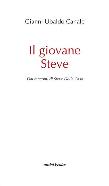 Il giovane Steve. Dai racconti di Steve Della Casa - Gianni Ubaldo Canale - Libro Araba Fenice 2017 | Libraccio.it