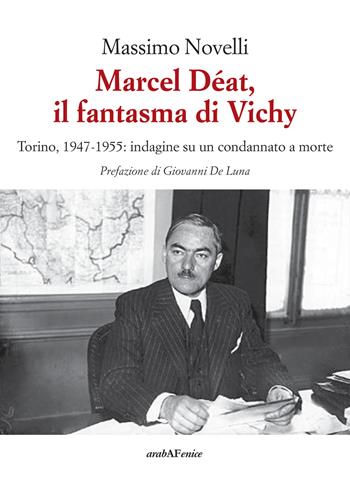 Marcel Déat, il fantasma di Vichy. Torino, 1947-1955: indagine su un condannato a morte - Massimo Novelli - Libro Araba Fenice 2017 | Libraccio.it