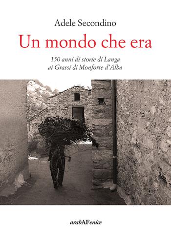 Un mondo che era. 150 anni di storie di Langa ai Grassi di Monforte d'Alba - Adele Secondino - Libro Araba Fenice 2017 | Libraccio.it