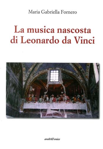 La musica nascosta di Leonardo da Vinci - Maria Gabriella Fornero - Libro Araba Fenice 2017 | Libraccio.it