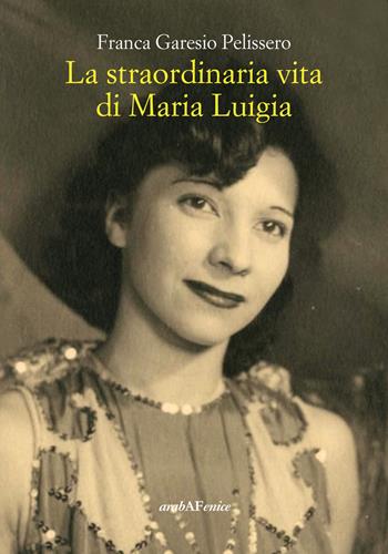 La straordinaria vita di Maria Luigia - Franca Garesio Pelissero - Libro Araba Fenice 2017 | Libraccio.it