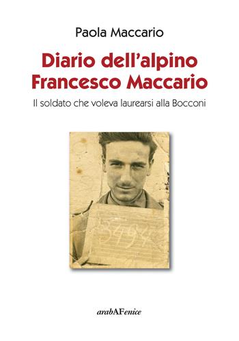 Diario dell'alpino Francesco Maccario. Il soldato che voleva laurearsi alla Bocconi - Paola Maccario - Libro Araba Fenice 2017 | Libraccio.it