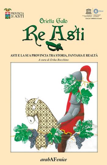 Re Asti. Asti e la sua provincia tra storia, fantasia e realtà - Orietta Gallo - Libro Araba Fenice 2017 | Libraccio.it