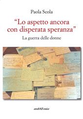 «Lo aspetto ancora con disperata speranza». La guerra delle donne