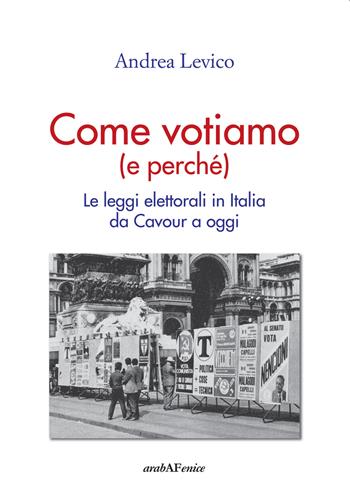 Come votiamo (e perché). Le leggi elettorali in Italia da Cavour a oggi - Andrea Levico - Libro Araba Fenice 2018 | Libraccio.it