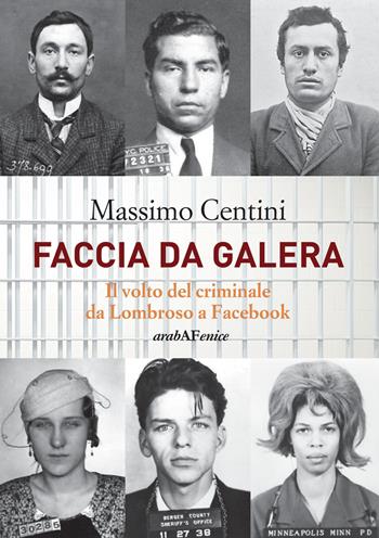 Faccia da galera. Il volto del criminale da Lombroso a Facebook - Massimo Centini - Libro Araba Fenice 2018 | Libraccio.it
