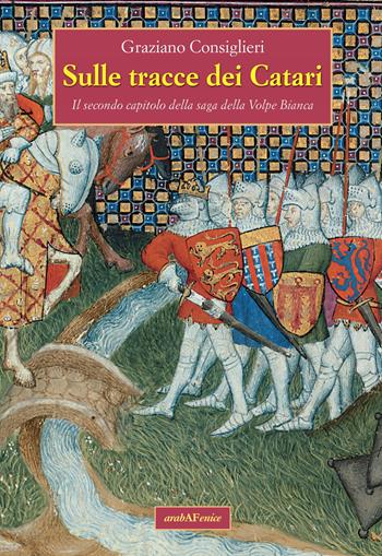 Sulle tracce dei Catari. Il secondo capitolo della saga della Volpe Bianca - Graziano Consiglieri - Libro Araba Fenice 2018 | Libraccio.it