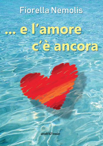 ...e l'amore c'è ancora - Fiorella Nemolis - Libro Araba Fenice 2018 | Libraccio.it