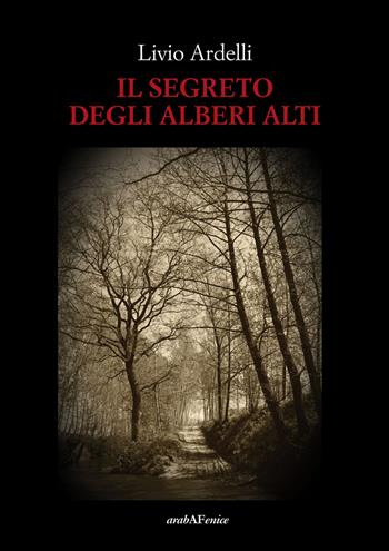 Il segreto degli alberi alti - Livio Ardelli - Libro Araba Fenice 2018 | Libraccio.it