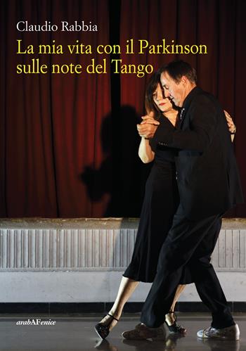 La mia vita con il Parkinson sulle note del Tango - Claudio Rabbia - Libro Araba Fenice 2018 | Libraccio.it