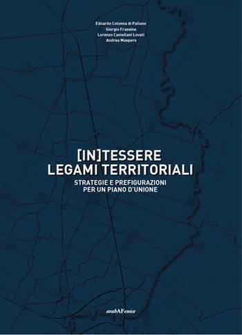 (In)tessere legami territoriali. Strategie e prefigurazioni per un piano d'unione - Edoardo Colonna di Paliano, Giorgio Fressine, Lorenzo Castellani Lovati - Libro Araba Fenice 2018 | Libraccio.it