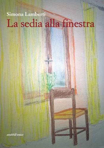 La sedia alla finestra - Simona Lamberti - Libro Araba Fenice 2018 | Libraccio.it